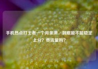 手机热点打王者一个月亲测，到底能不能稳定上分？费流量吗？