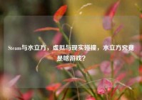 Steam与水立方，虚拟与现实碰撞，水立方究竟是啥游戏？