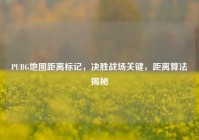 PUBG地图距离标记，决胜战场关键，距离算法揭秘