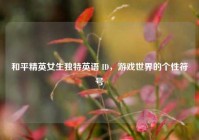 和平精英女生独特英语 ID，游戏世界的个性符号