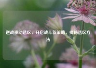 逆战移动选区，开启战斗新策略，揭秘选区方法