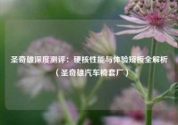 圣奇雄深度测评：硬核性能与体验短板全解析（圣奇雄汽车椅套厂）
