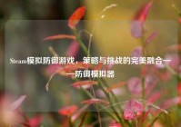 Steam模拟防御游戏，策略与挑战的完美融合——防御模拟器