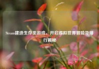 Steam建造生存类游戏，开启虚拟世界冒险及排行揭秘