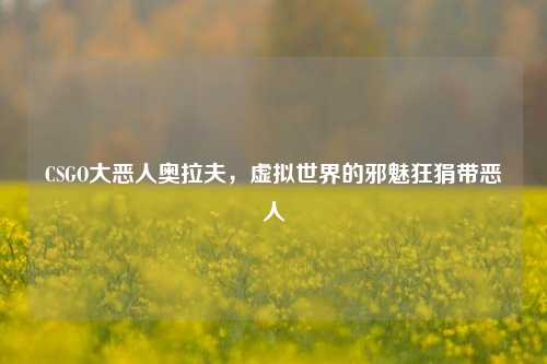 CSGO大恶人奥拉夫，虚拟世界的邪魅狂狷带恶人