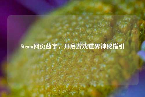 Steam网页蓝字,开启游戏世界神秘指引