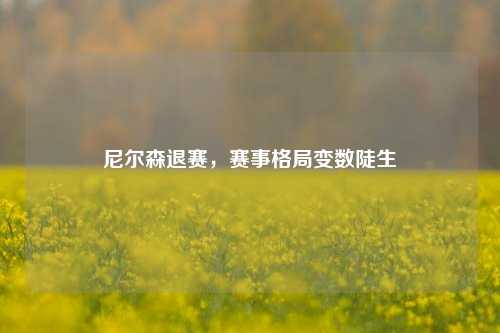 尼尔森退赛,赛事格局变数陡生