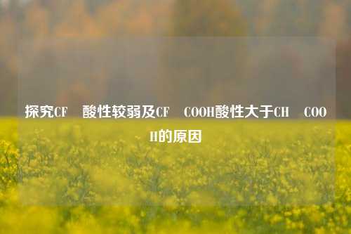 探究CF₃酸性较弱及CF₃COOH酸性大于CH₃COOH的原因