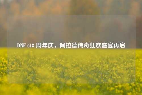 DNF 618 周年庆，阿拉德传奇狂欢盛宴再启