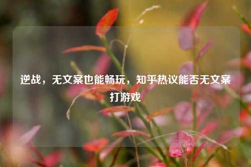 逆战，无文案也能畅玩，知乎热议能否无文案打游戏