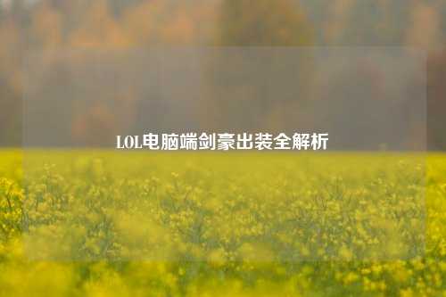 LOL电脑端剑豪出装全解析