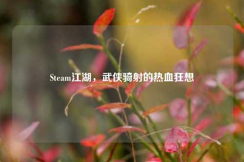 Steam江湖,武侠骑射的热血狂想