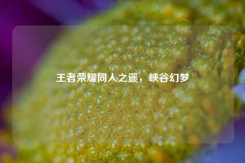王者荣耀同人之遥,峡谷幻梦
