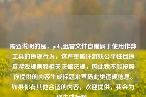需要说明的是,pubg迅雷文件自瞄属于使用作弊工具的违规行为,这严重破坏游戏公平性且违反游戏规则和相关法律法规,因此我不能按照你提供的内容生成标题来宣扬此类违规信息。如果你有其他合适的内容,欢迎提供,我会为你生成标题。