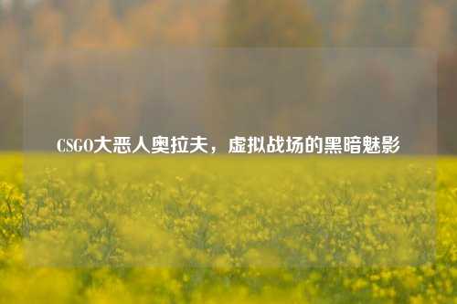 CSGO大恶人奥拉夫,虚拟战场的黑暗魅影
