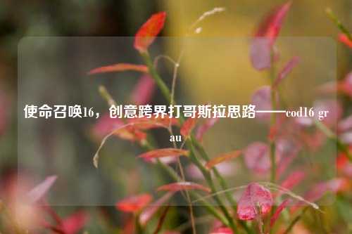 使命召唤16,创意跨界打哥斯拉思路——cod16 grau