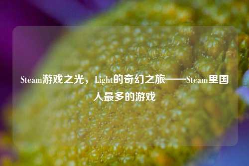 Steam游戏之光，Light的奇幻之旅——Steam里国人最多的游戏