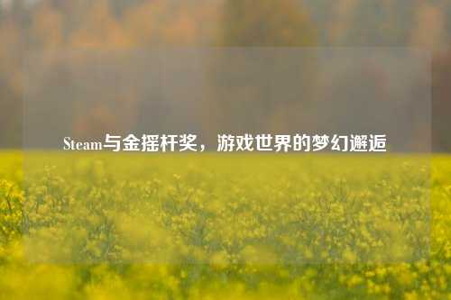 Steam与金摇杆奖,游戏世界的梦幻邂逅