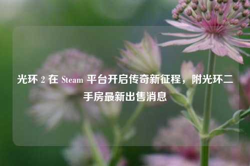 光环 2 在 Steam 平台开启传奇新征程,附光环二手房最新出售消息