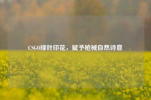 CSGO绿叶印花，赋予枪械自然诗意