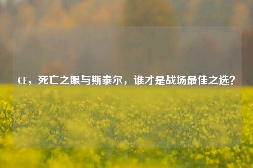 CF,死亡之眼与斯泰尔,谁才是战场最佳之选?
