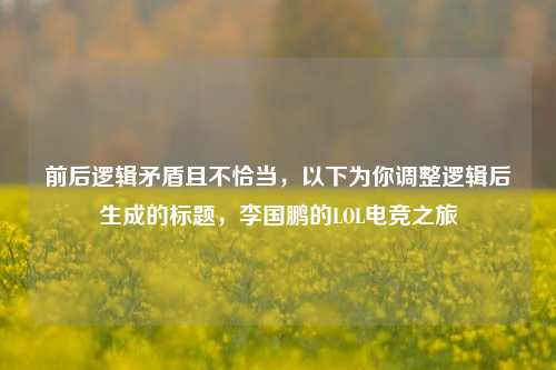 前后逻辑矛盾且不恰当,以下为你调整逻辑后生成的标题,李国鹏的LOL电竞之旅
