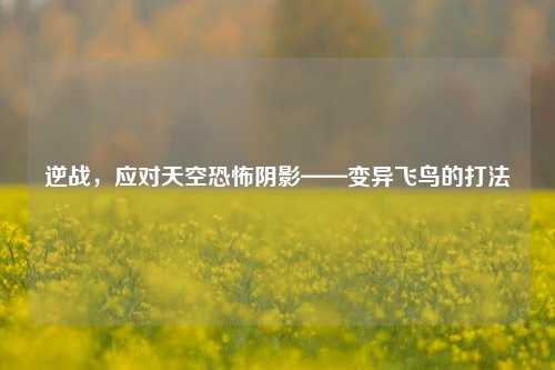 逆战,应对天空恐怖阴影——变异飞鸟的打法