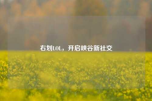 右划LOL,开启峡谷新社交