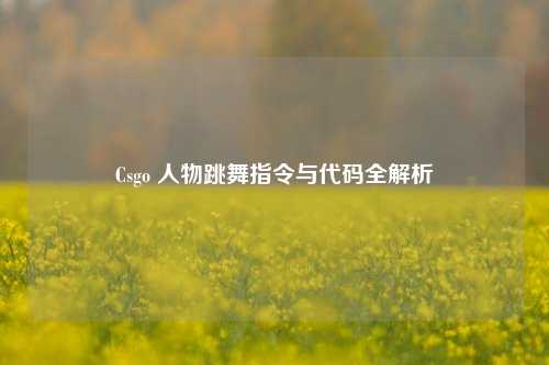 Csgo 人物跳舞指令与代码全解析