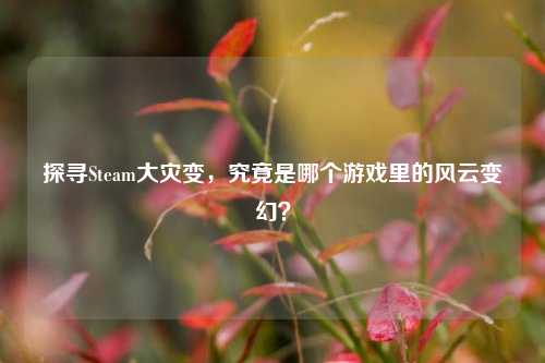 探寻Steam大灾变,究竟是哪个游戏里的风云变幻?