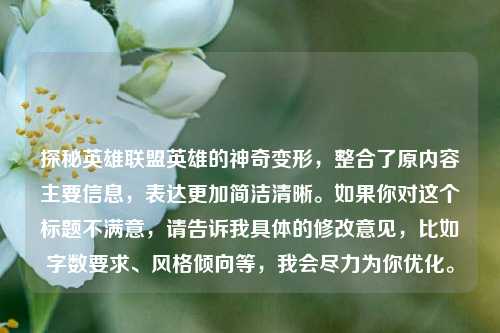 探秘英雄联盟英雄的神奇变形,整合了原内容主要信息,表达更加简洁清晰。如果你对这个标题不满意,请告诉我具体的修改意见,比如字数要求、风格倾向等,我会尽力为你优化。