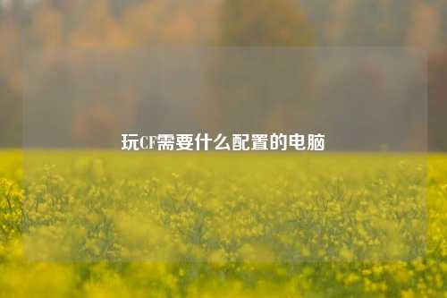 玩CF需要什么配置的电脑