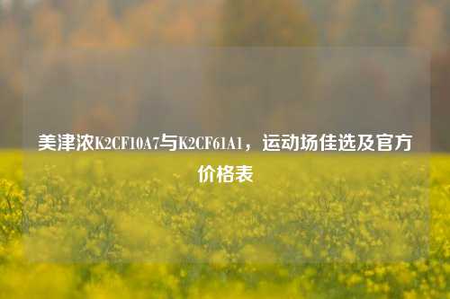美津浓K2CF10A7与K2CF61A1，运动场佳选及官方价格表