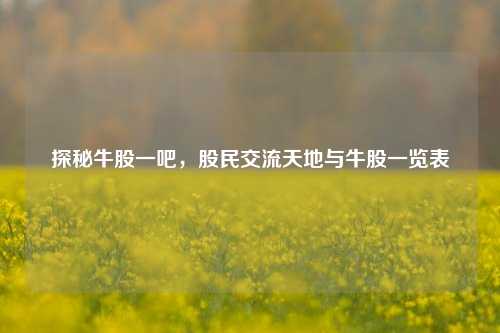 探秘牛股一吧，股民交流天地与牛股一览表