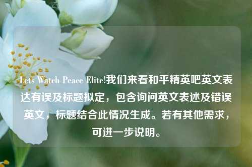 Lets Watch Peace Elite!我们来看和平精英吧英文表达有误及标题拟定,包含询问英文表述及错误英文,标题结合此情况生成。若有其他需求,可进一步说明。