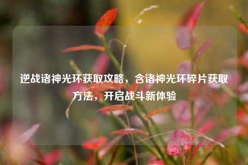 逆战诸神光环获取攻略,含诸神光环碎片获取方法,开启战斗新体验