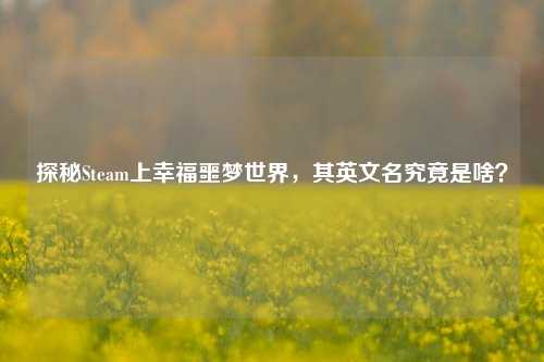 探秘Steam上幸福噩梦世界,其英文名究竟是啥?