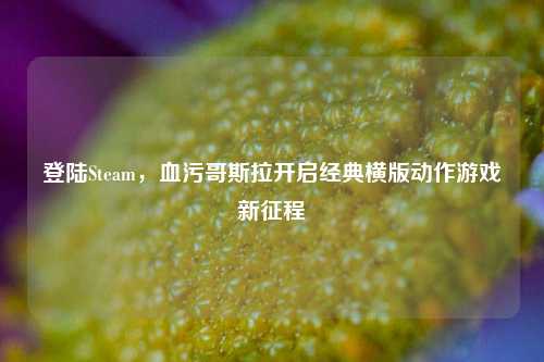 登陆Steam,血污哥斯拉开启经典横版动作游戏新征程