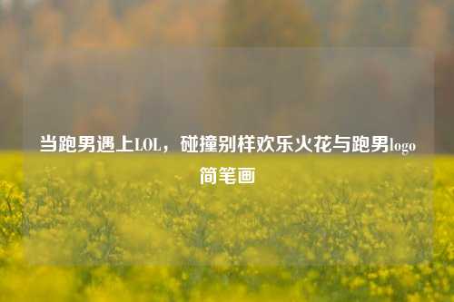 当跑男遇上LOL,碰撞别样欢乐火花与跑男logo简笔画