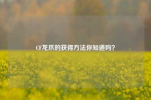 CF龙爪的获得方法你知道吗?