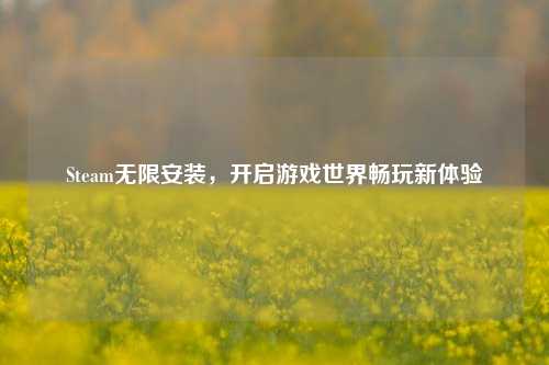 Steam无限安装,开启游戏世界畅玩新体验
