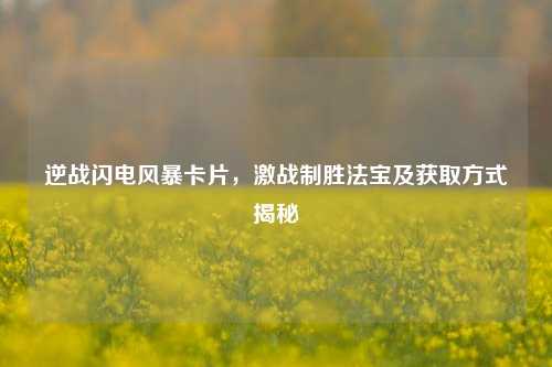 逆战闪电风暴卡片,激战制胜法宝及获取方式揭秘