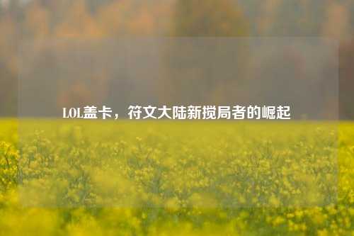LOL盖卡，符文大陆新搅局者的崛起