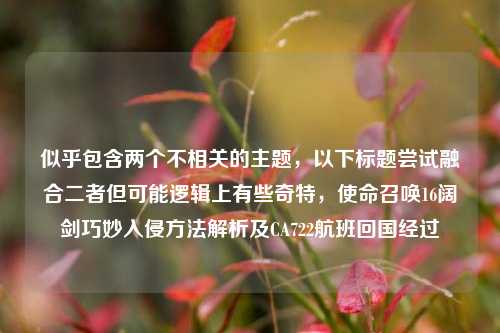 似乎包含两个不相关的主题,以下标题尝试融合二者但可能逻辑上有些奇特,使命召唤16阔剑巧妙入侵方法解析及CA722航班回国经过
