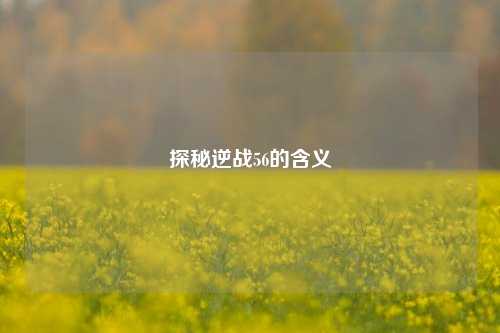 探秘逆战56的含义
