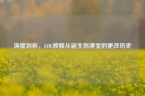 深度剖析,LOL救赎从诞生到演变的更改历史