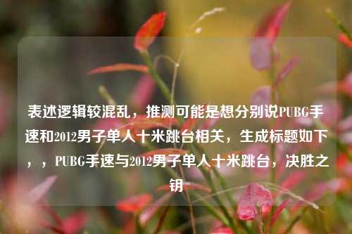 表述逻辑较混乱,推测可能是想分别说PUBG手速和2012男子单人十米跳台相关,生成标题如下,,PUBG手速与2012男子单人十米跳台,决胜之钥