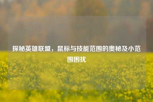 探秘英雄联盟，鼠标与技能范围的奥秘及小范围困扰