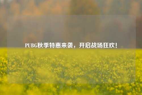 PUBG秋季特惠来袭,开启战场狂欢!
