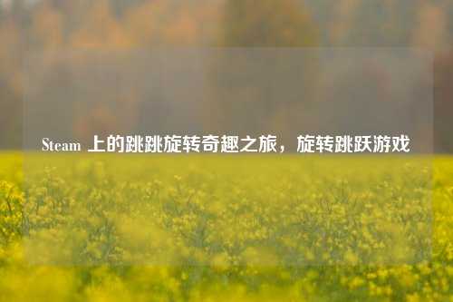 Steam 上的跳跳旋转奇趣之旅，旋转跳跃游戏